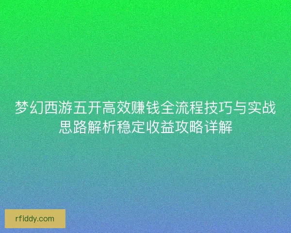 梦幻西游五开高效赚钱全流程技巧与实战思路解析稳定收益攻略详解