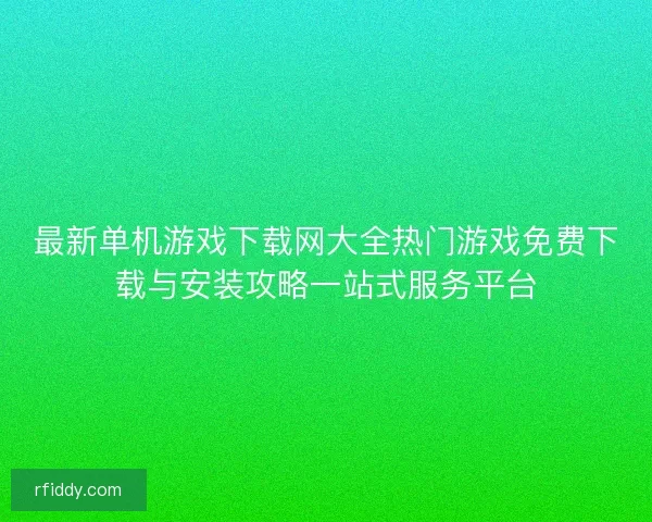 最新单机游戏下载网大全热门游戏免费下载与安装攻略一站式服务平台