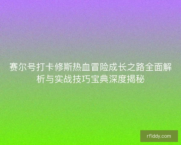 赛尔号打卡修斯热血冒险成长之路全面解析与实战技巧宝典深度揭秘