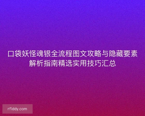口袋妖怪魂银全流程图文攻略与隐藏要素解析指南精选实用技巧汇总