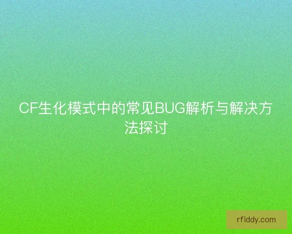 CF生化模式中的常见BUG解析与解决方法探讨