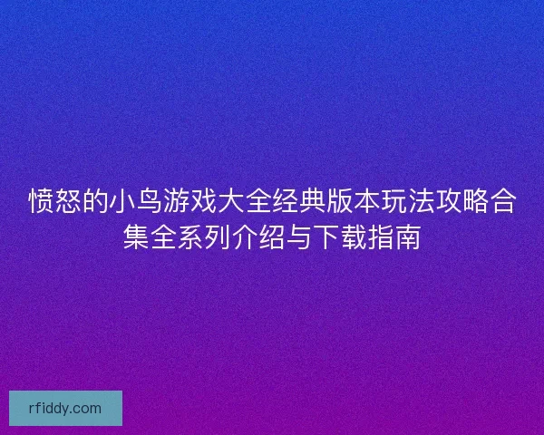 愤怒的小鸟游戏大全经典版本玩法攻略合集全系列介绍与下载指南