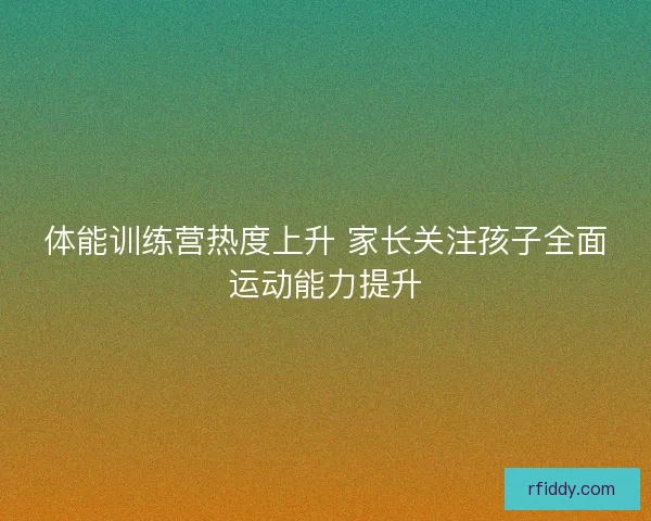体能训练营热度上升 家长关注孩子全面运动能力提升