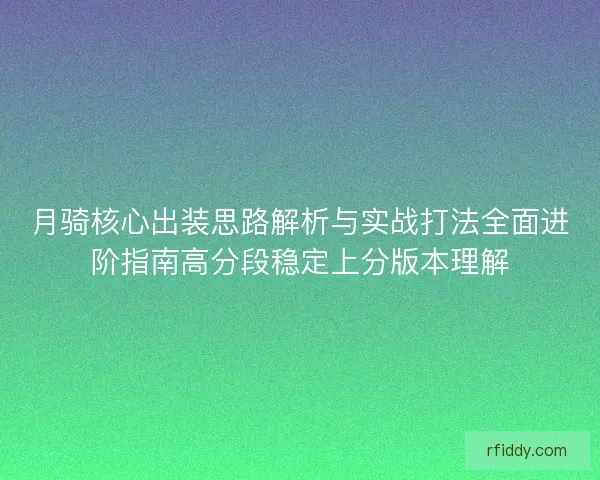 月骑核心出装思路解析与实战打法全面进阶指南高分段稳定上分版本理解