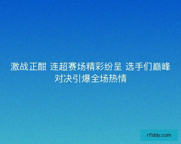 激战正酣 连超赛场精彩纷呈 选手们巅峰对决引爆全场热情