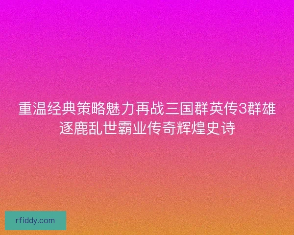 重温经典策略魅力再战三国群英传3群雄逐鹿乱世霸业传奇辉煌史诗